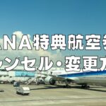 【2025年版】ANA国内線・国際線特典航空券の変更とキャンセルのルールを徹底解説！
