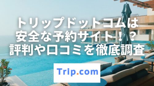 トリップドットコムのやばい口コミ・評判は本当！？利用した感想も正直レビュー！