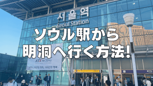 ソウル駅から明洞に行く方法！最短ルートから迷わない方法まで一挙に公開！