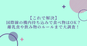 【国際線の機内持ち込みで食べ物はOK？】離乳食や飲み物のルールまで大調査！