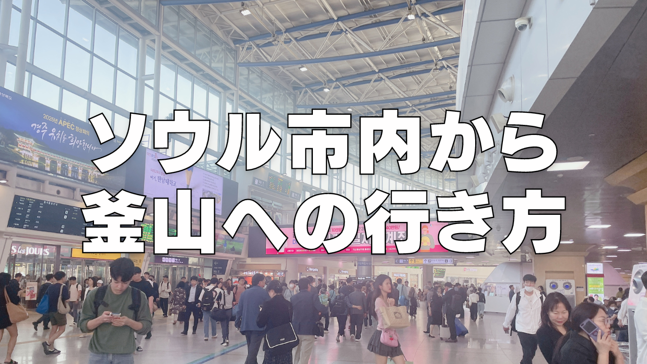 【2024年版】ソウル市内から釜山への5つの行き方を徹底解説！