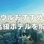 【2025年最新】ソウルの高級おすすめホテル15選!日本人向け人気の5つ星ホテル!
