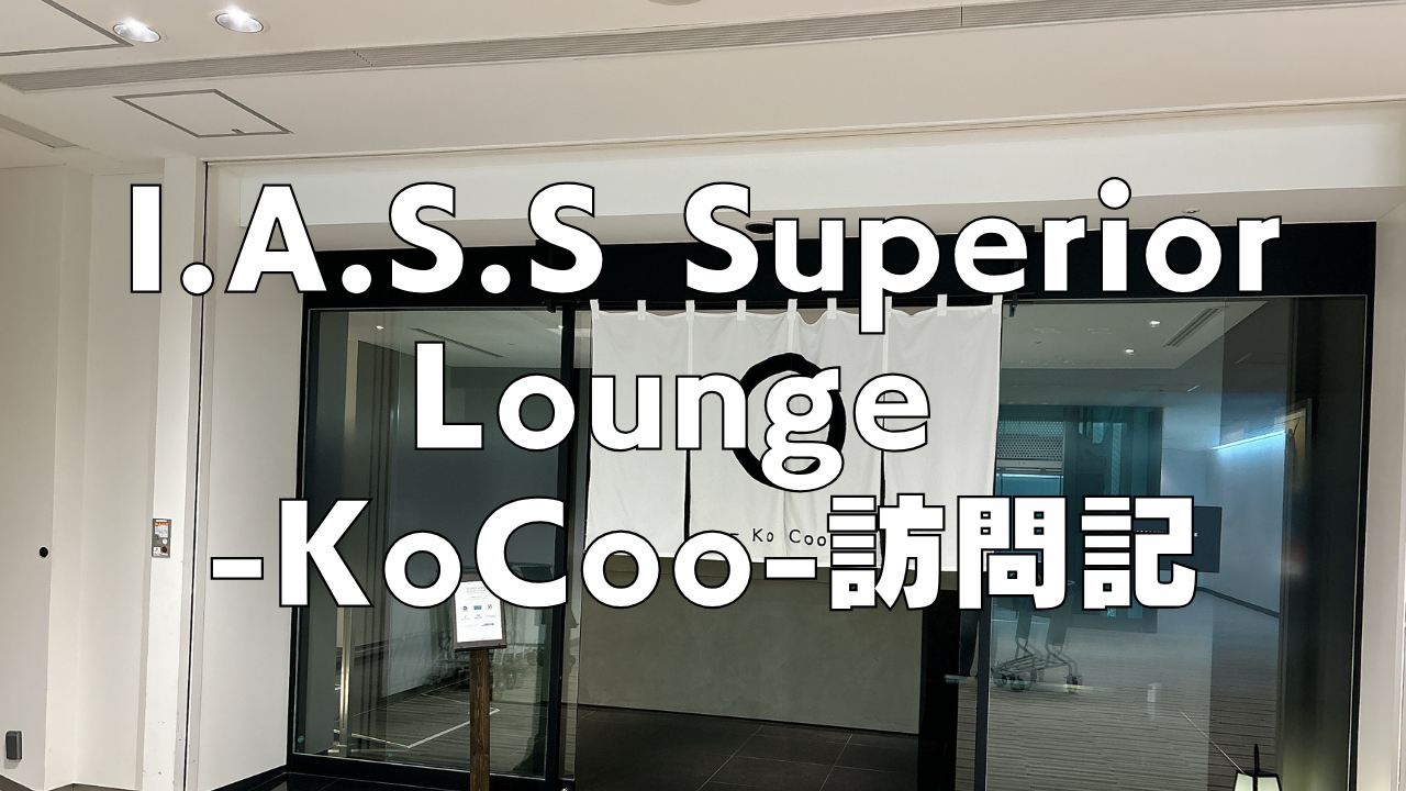 【2024年版】成田空港I.A.S.S Superior Lounge -KoCoo-虚空をブログレビュー！プライオリティパスOK