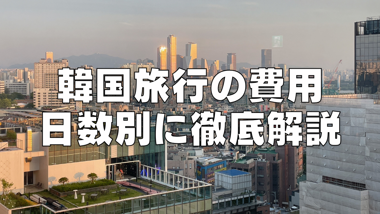 韓国旅行の費用はいくら？2泊3日・3泊4日・４泊5日の平均を徹底解説！【2024年最新】