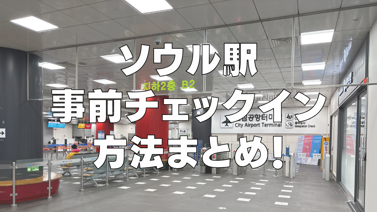 ソウル駅で事前チェックインする方法を徹底解説！【2024年最新】