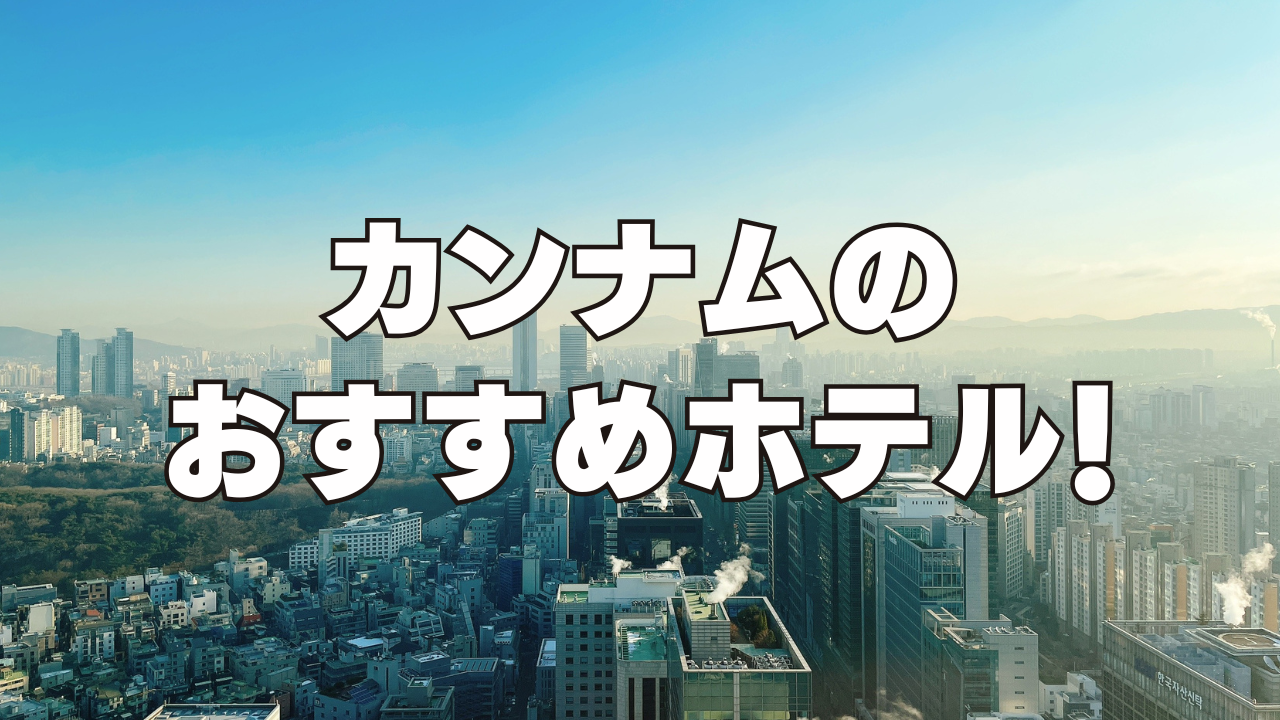 【2025年版】江南(カンナム)のおすすめホテル12選！日本人向けのホテルを厳選！