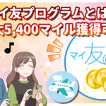 【2025年最新】マイ友プログラムとは?紹介番号登録で最大5,400マイル獲得!