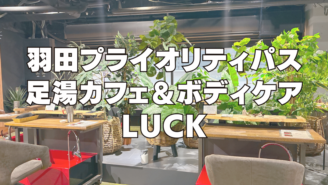 【2025年版】羽田空港のプライオリティパス施設「足湯カフェ&ボディケア LUCK」訪問ブログレビュー