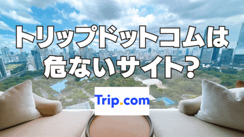 Trip.com（トリップドットコム）は危ないホテル予約サイト？口コミや評判がやばい？